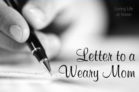 Letter to a Weary Mom -- http://lovinglifeathome.com