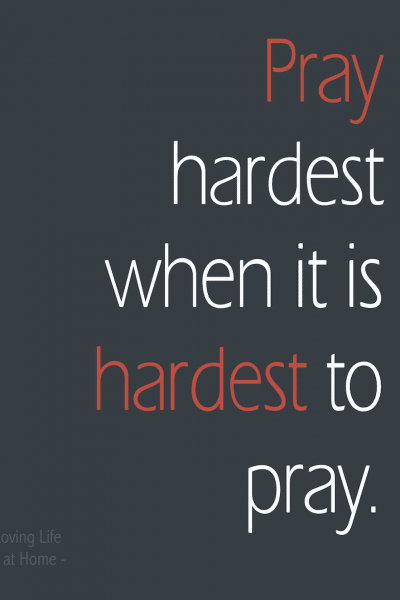 Pray Hardest When It Is Hardest to Pray
