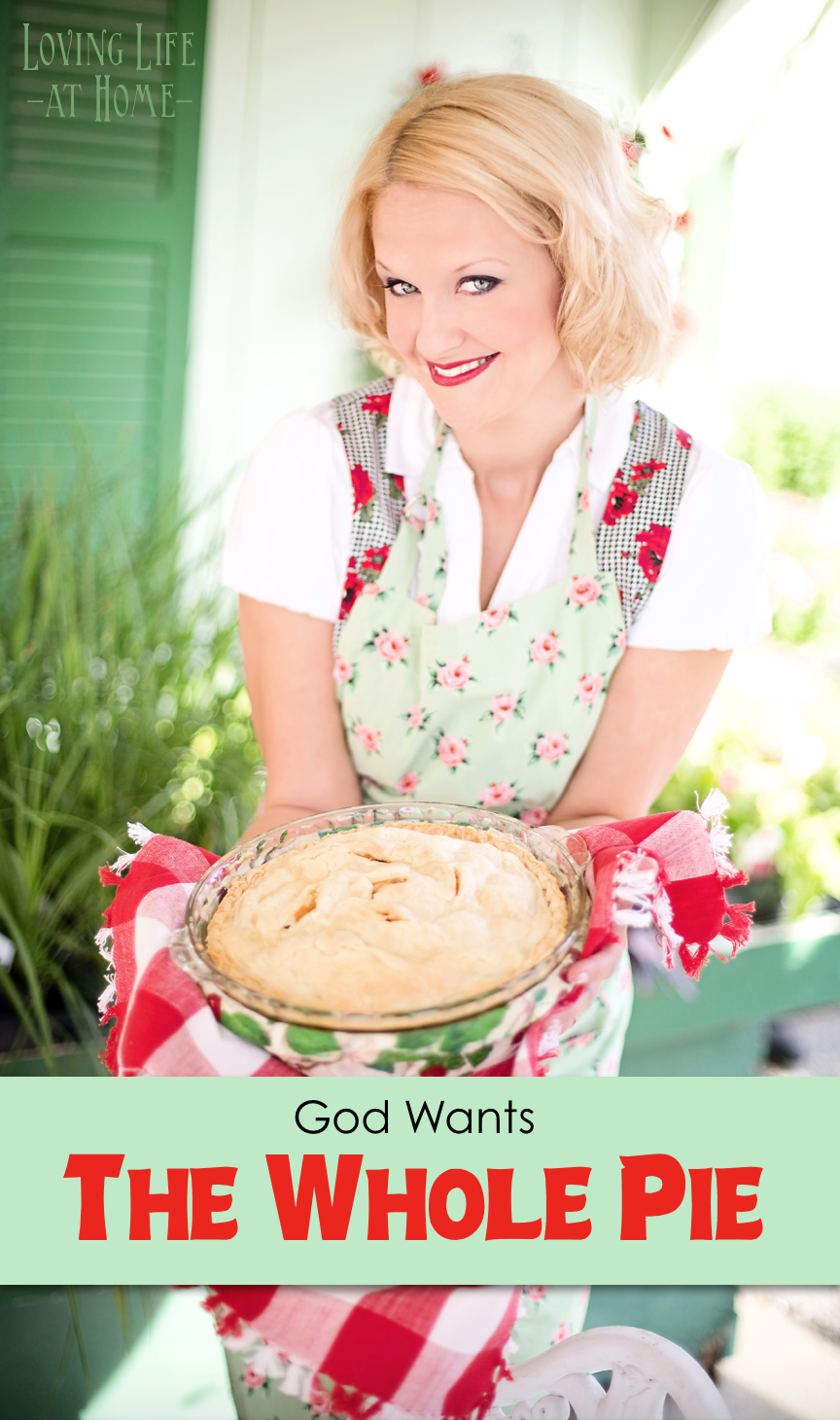 Give God the Whole Pie: He doesn't just want the first slice or the biggest slice, He wants the whole thing.