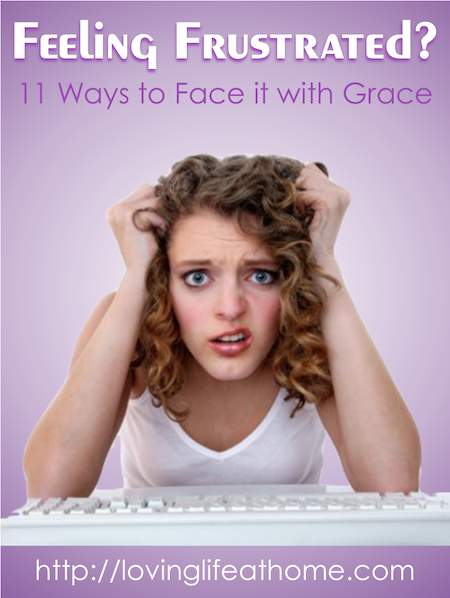 11 Strategies for Facing Frustration with Fortitude and Grace | Loving Life at Home