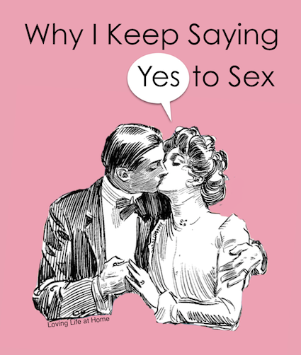 Why I Keep Saying Yes to Sex | a word to wives from lovinglifeathome