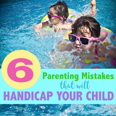 6 Parenting Mistakes That Will Handicap Your Child
